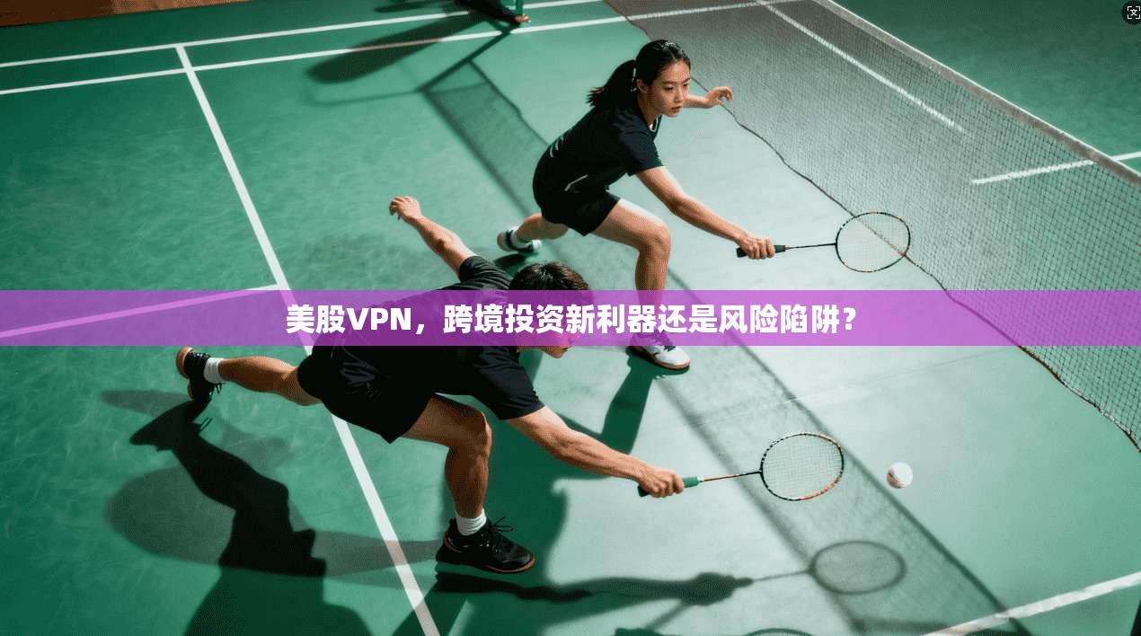 美股VPN，跨境投资新利器还是风险陷阱？
