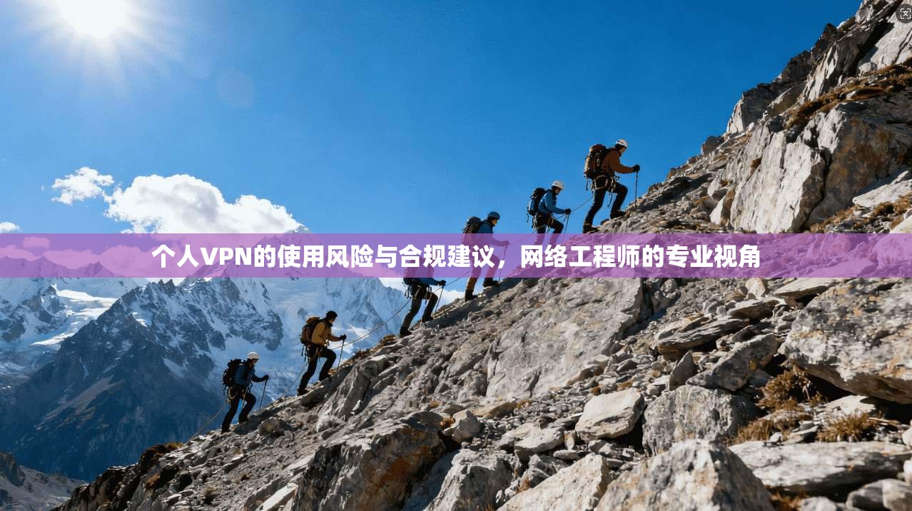 个人VPN的使用风险与合规建议，网络工程师的专业视角