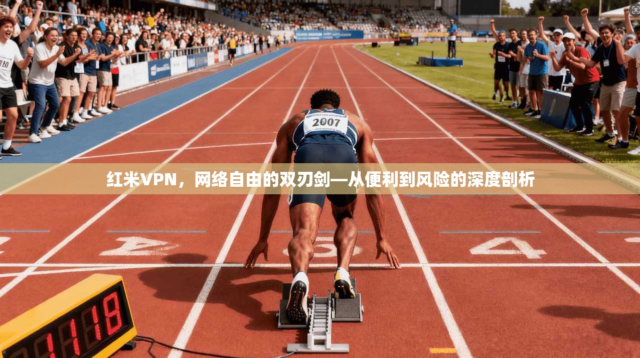 红米VPN，网络自由的双刃剑—从便利到风险的深度剖析