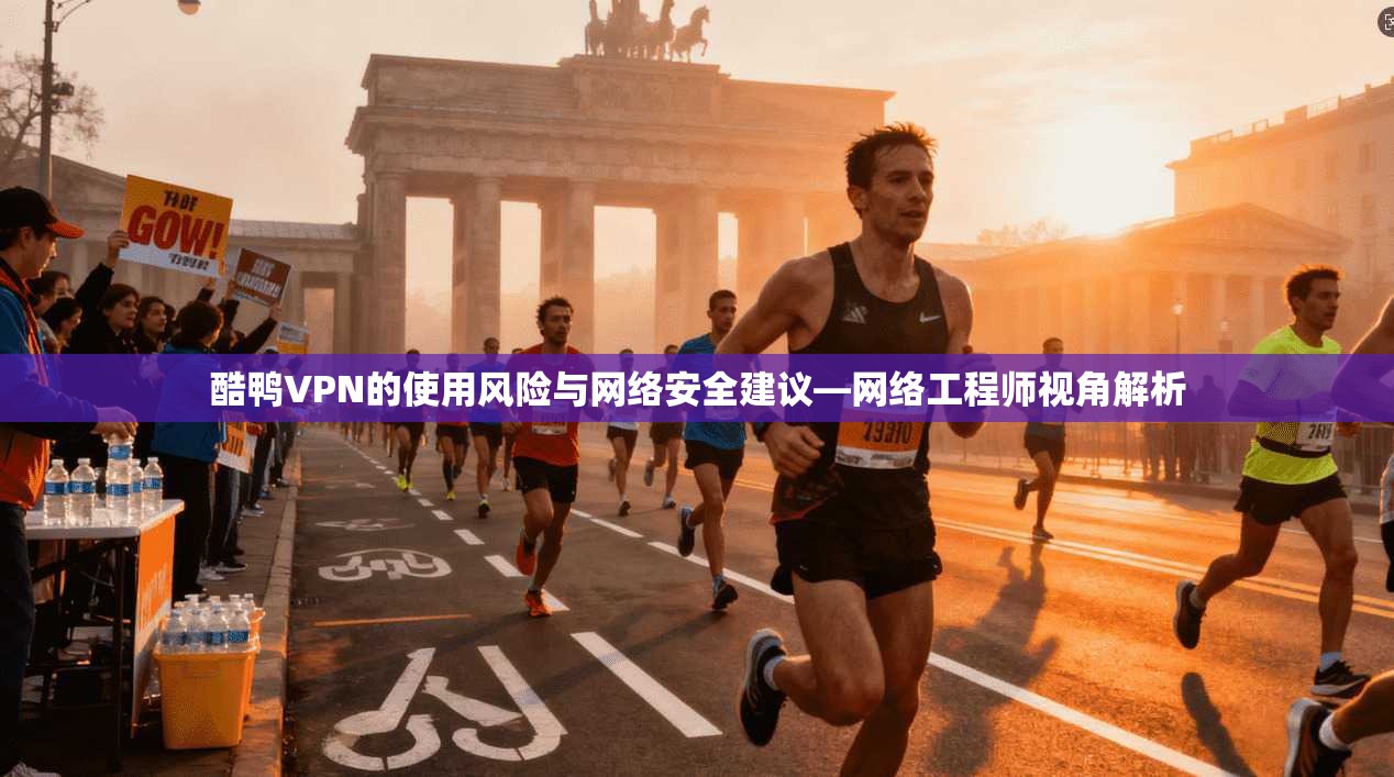 酷鸭VPN的使用风险与网络安全建议—网络工程师视角解析