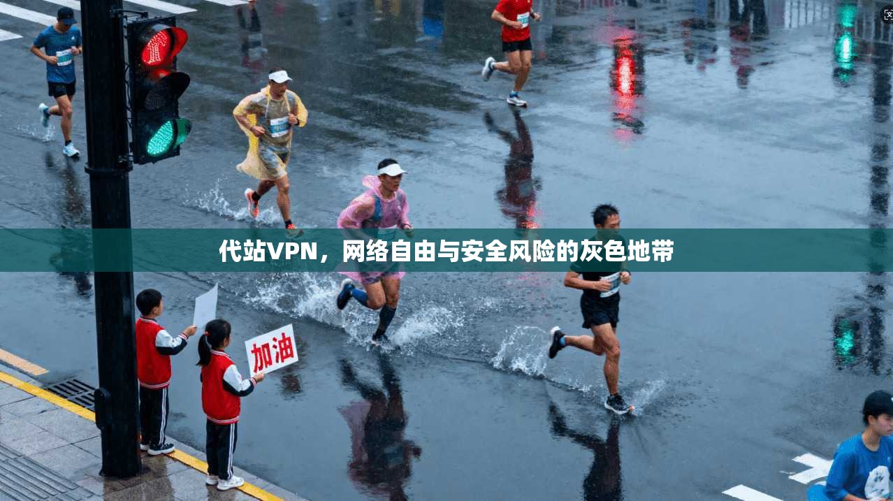 代站VPN，网络自由与安全风险的灰色地带