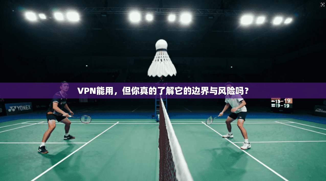 VPN能用，但你真的了解它的边界与风险吗？