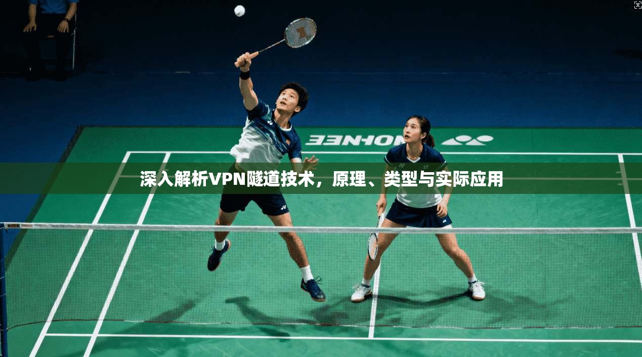 深入解析VPN隧道技术，原理、类型与实际应用