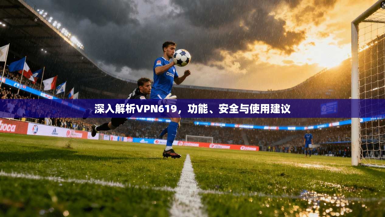 深入解析VPN619，功能、安全与使用建议