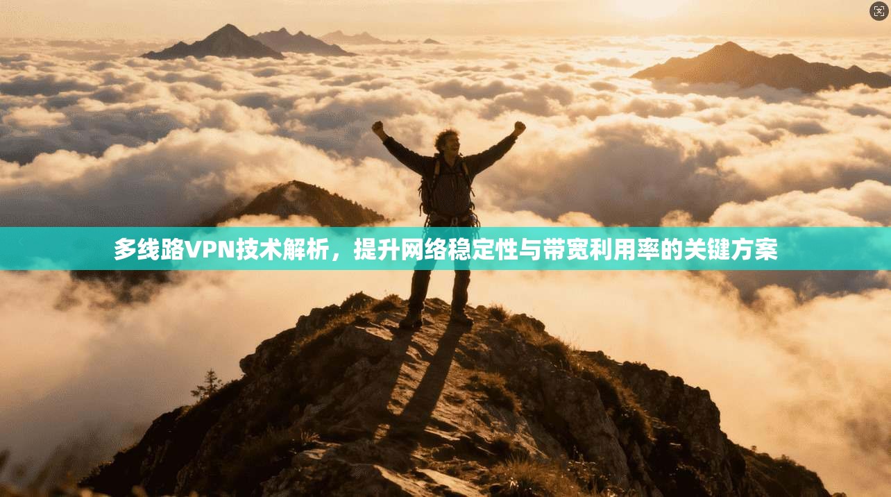 多线路VPN技术解析，提升网络稳定性与带宽利用率的关键方案