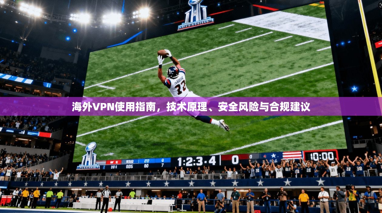 海外VPN使用指南，技术原理、安全风险与合规建议