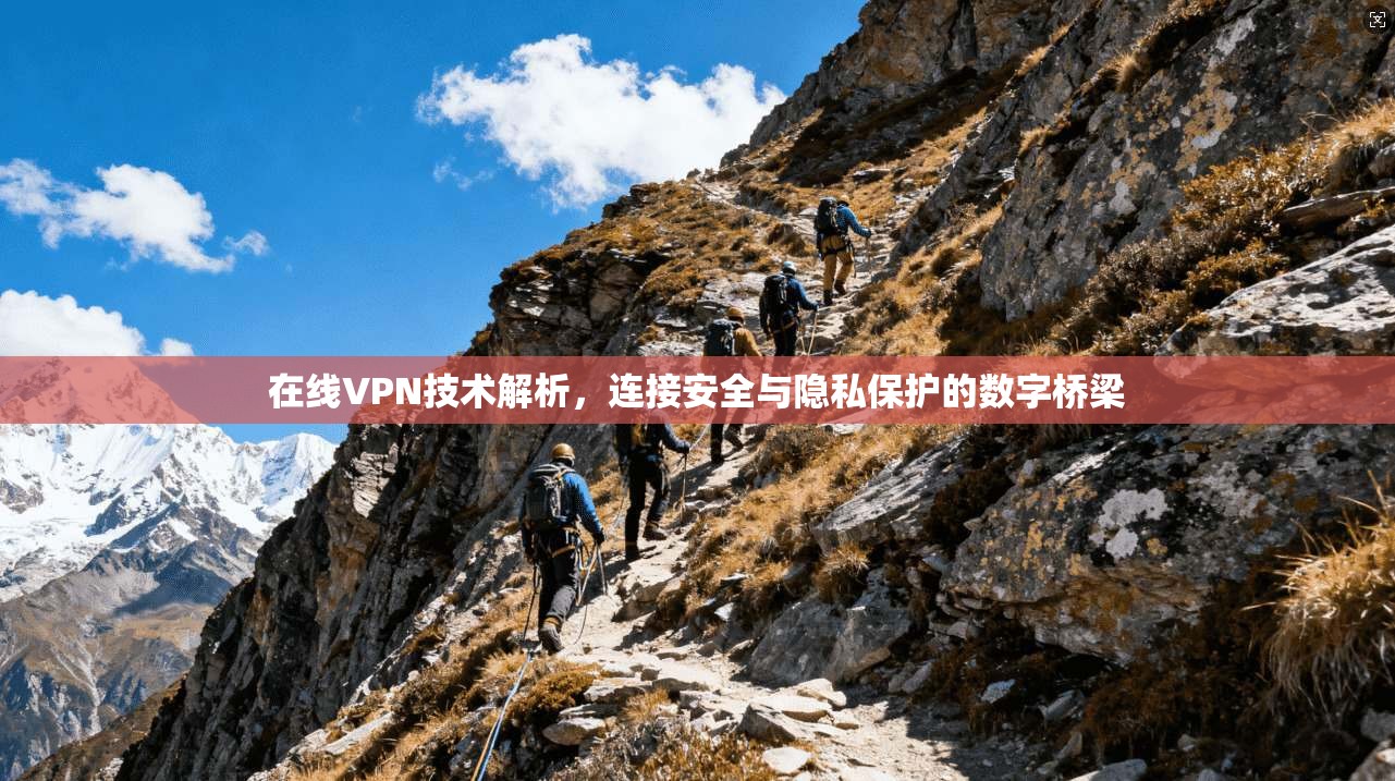 在线VPN技术解析,连接安全与隐私保护的数字桥梁
