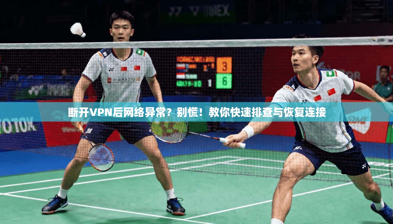 断开VPN后网络异常?别慌!教你快速排查与恢复连接