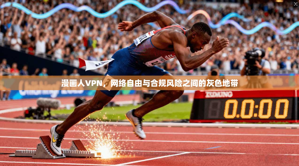 漫画人VPN，网络自由与合规风险之间的灰色地带
