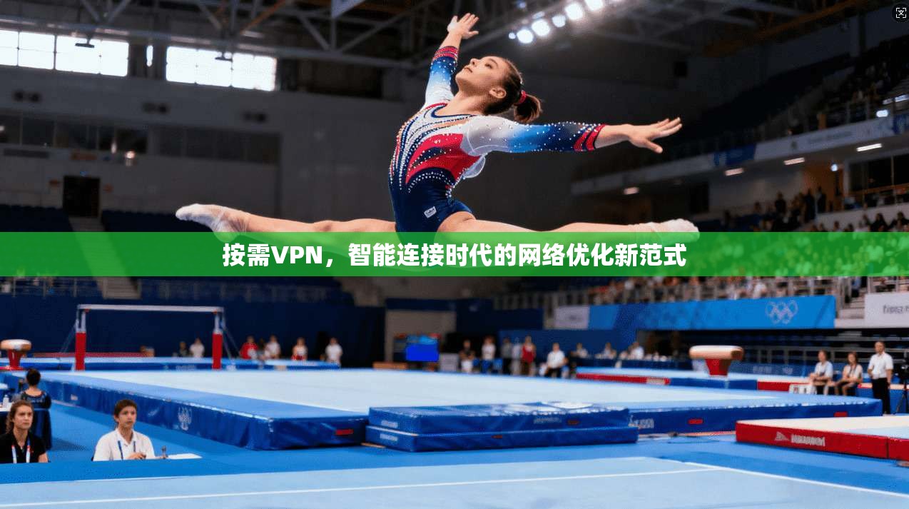 按需VPN,智能连接时代的网络优化新范式 按需VPN,智能连接时代的网络优化新范式