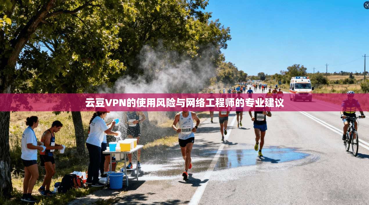 云豆VPN的使用风险与网络工程师的专业建议