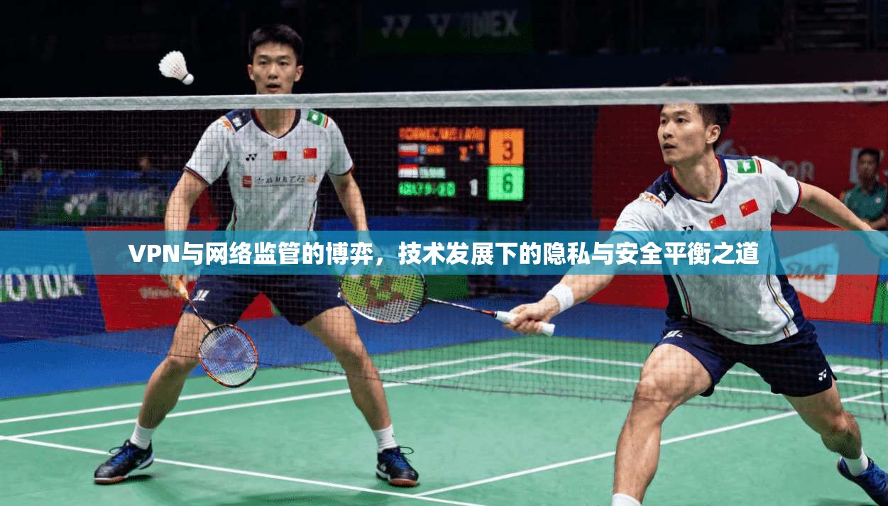 VPN与网络监管的博弈，技术发展下的隐私与安全平衡之道
