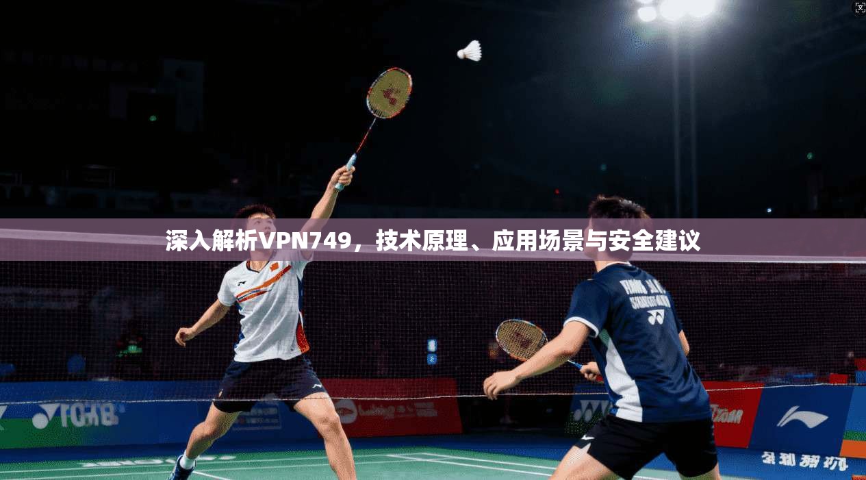 深入解析VPN749，技术原理、应用场景与安全建议