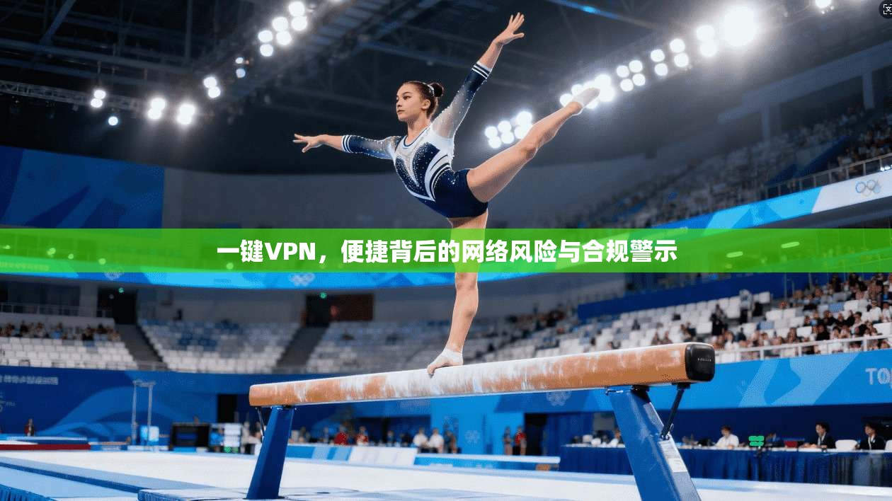 一键VPN，便捷背后的网络风险与合规警示