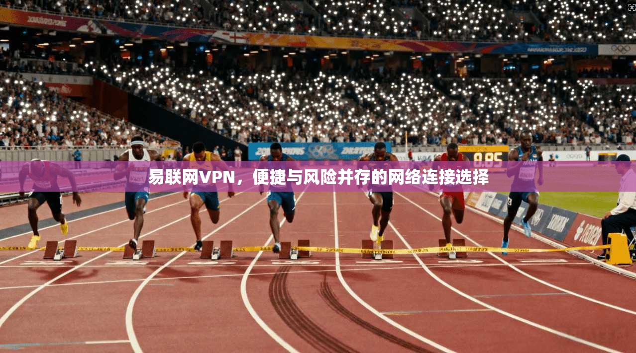 易联网VPN，便捷与风险并存的网络连接选择