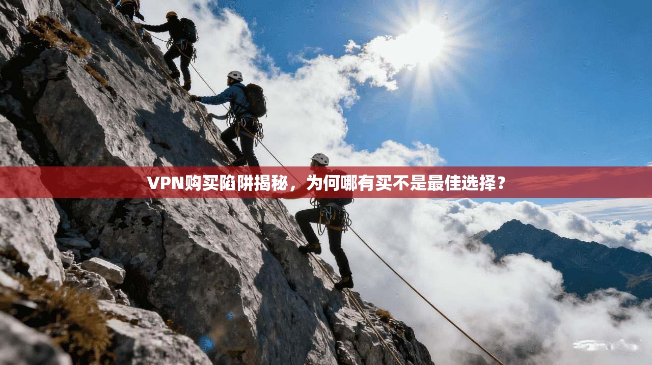 VPN购买陷阱揭秘，为何哪有买不是最佳选择？