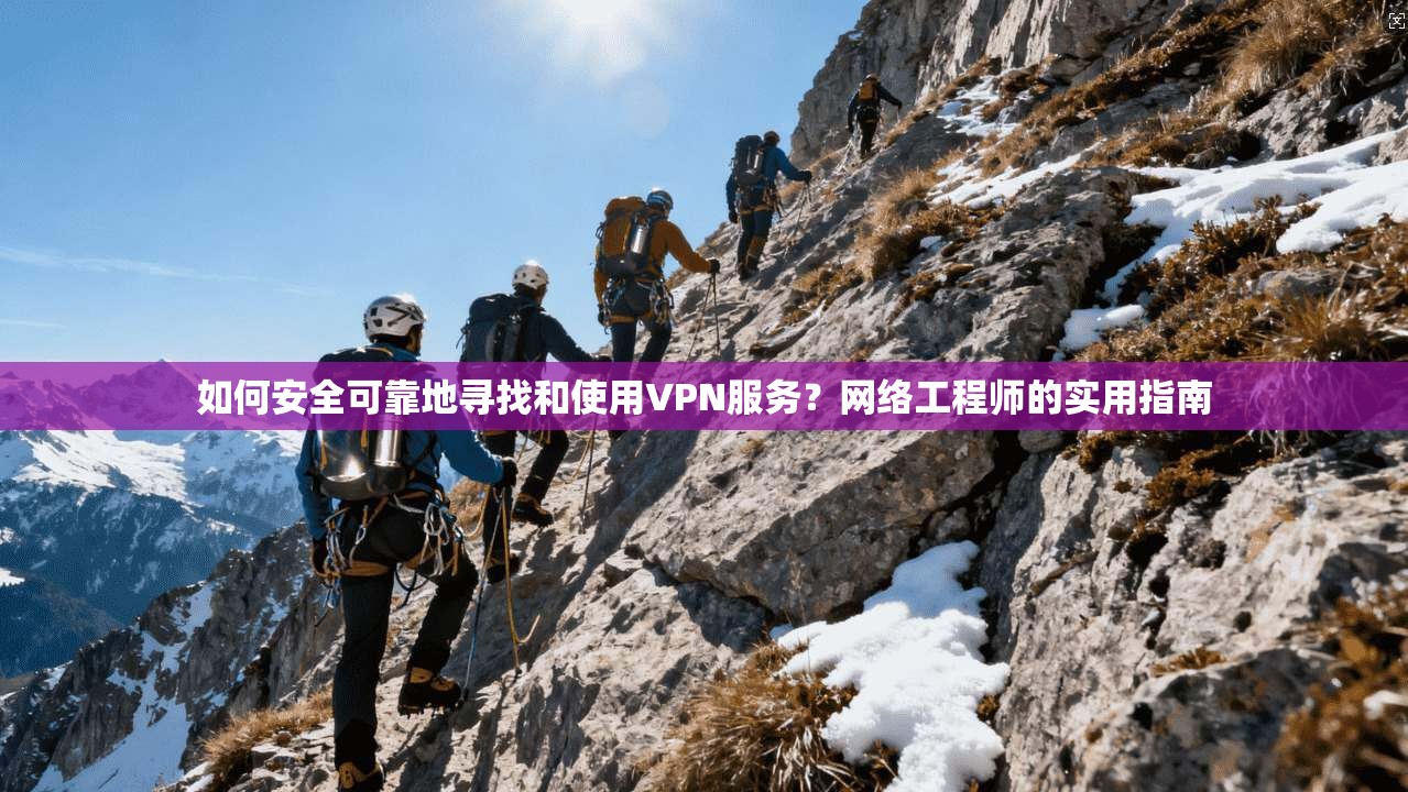 如何安全可靠地寻找和使用VPN服务？网络工程师的实用指南