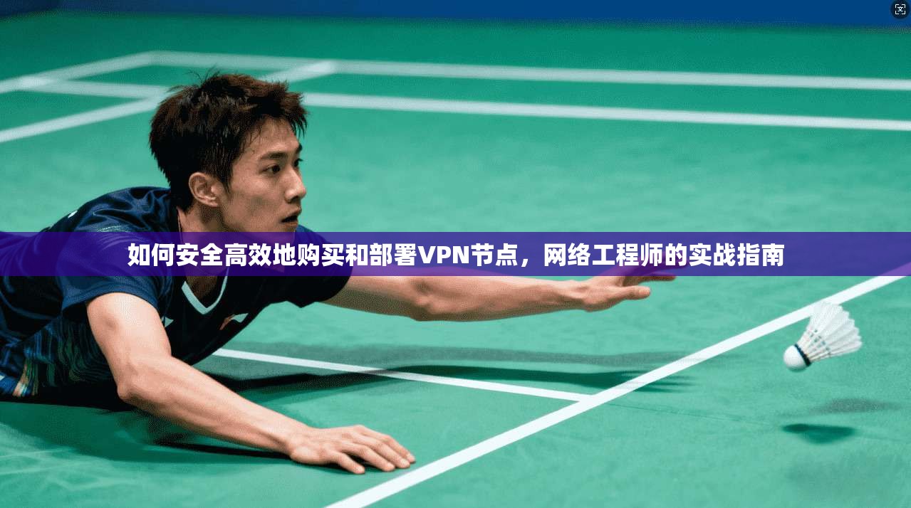 如何安全高效地购买和部署VPN节点,网络工程师的实战指南
