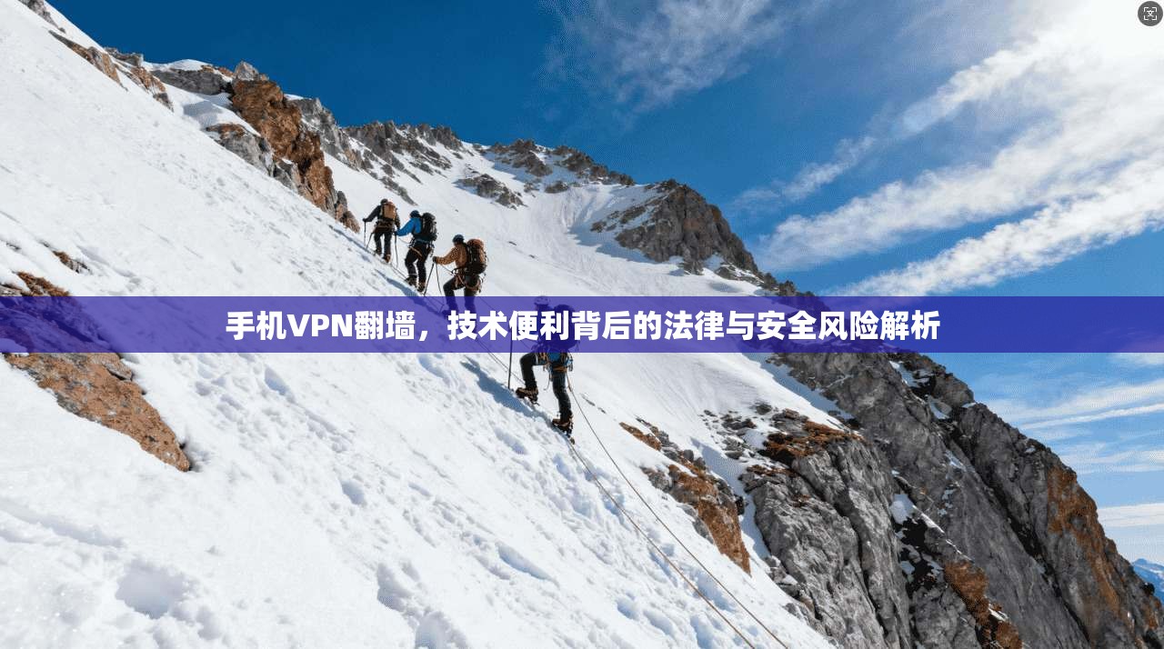 手机VPN翻墙,技术便利背后的法律与安全风险解析