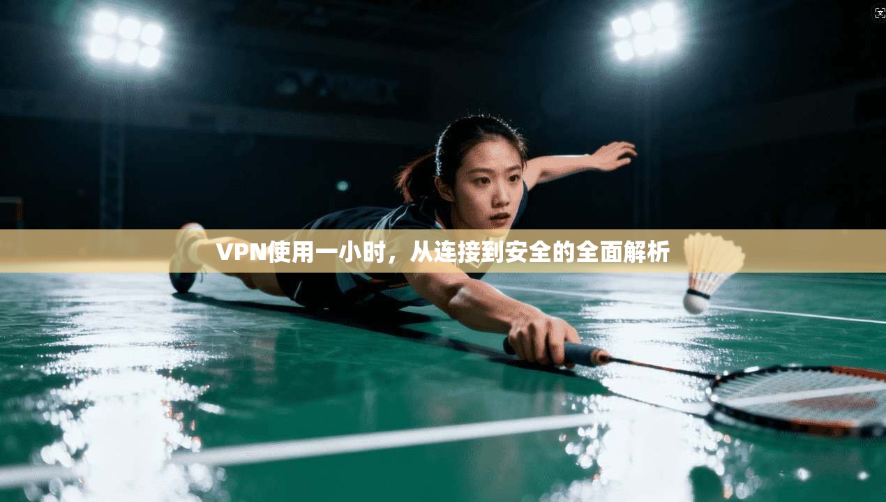 VPN使用一小时，从连接到安全的全面解析