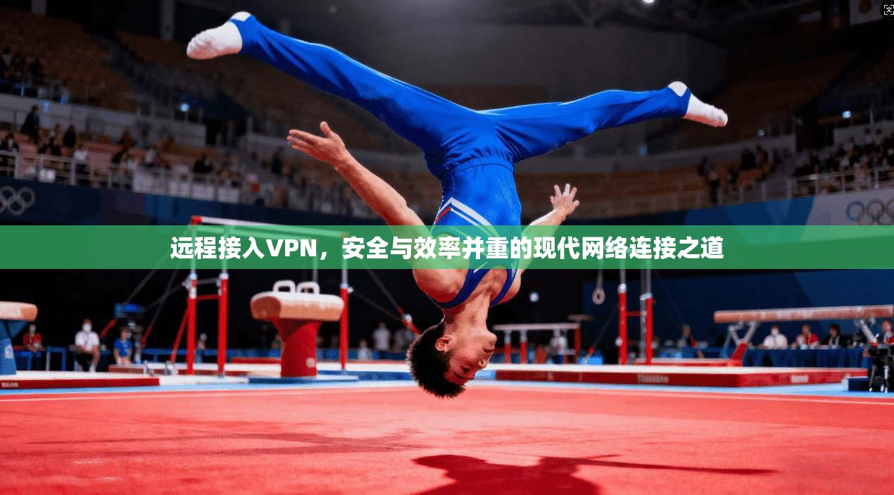 远程接入VPN，安全与效率并重的现代网络连接之道