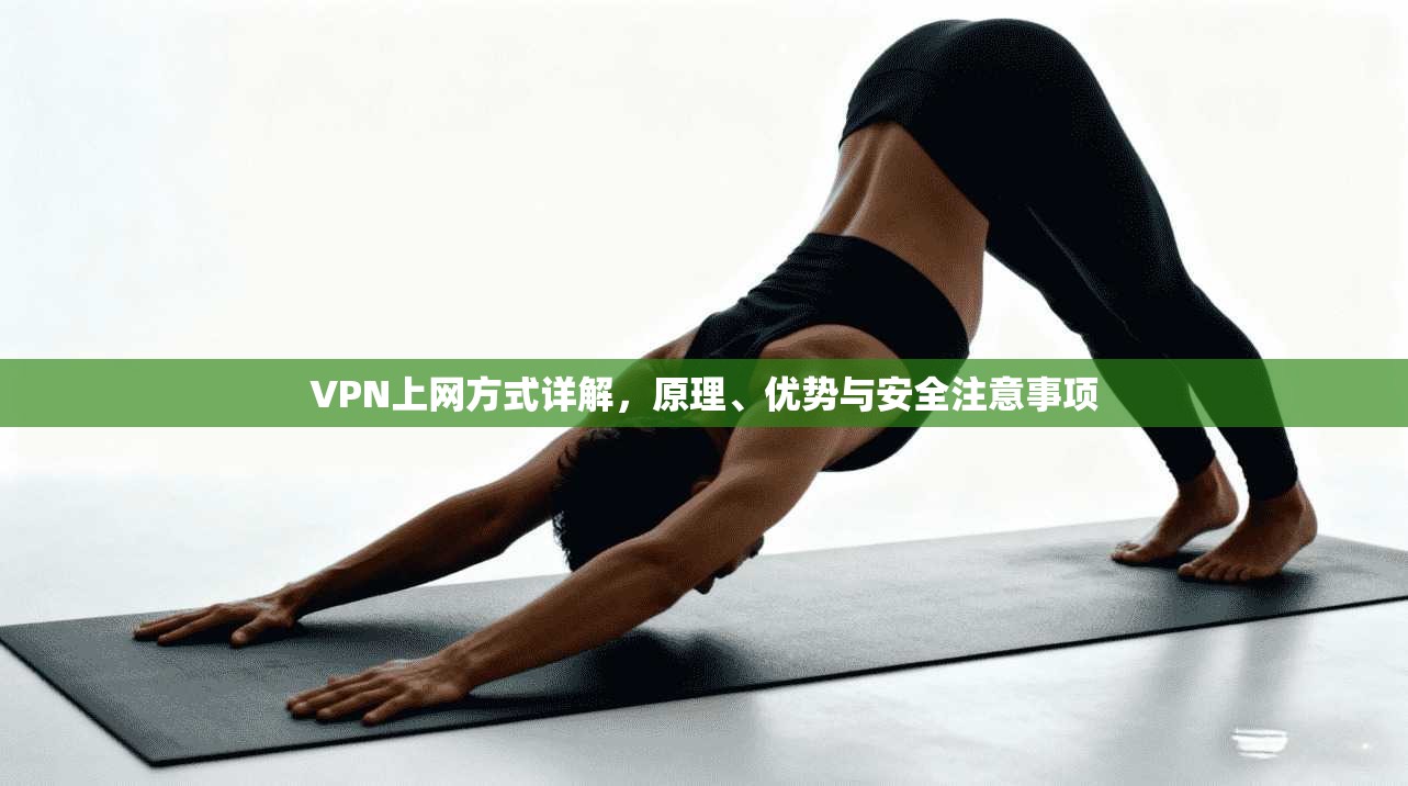 VPN上网方式详解,原理、优势与安全注意事项