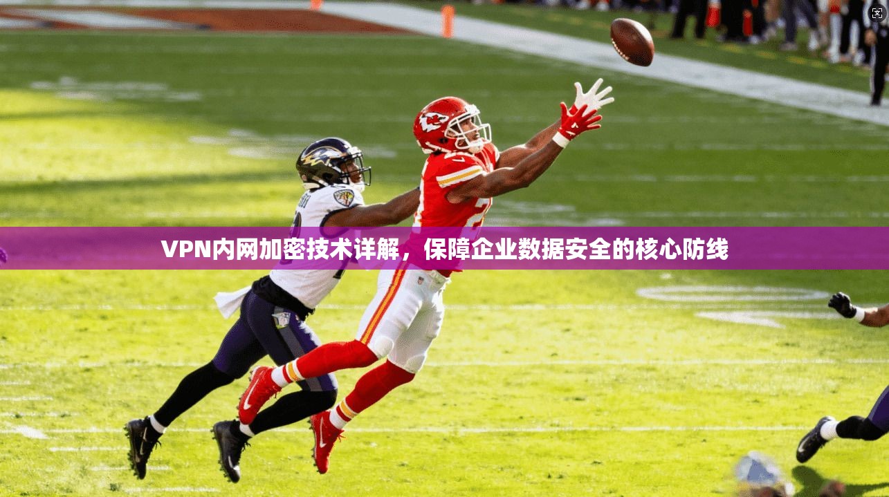 VPN内网加密技术详解，保障企业数据安全的核心防线