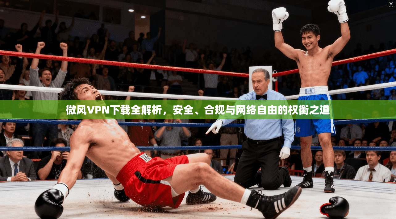微风VPN下载全解析，安全、合规与网络自由的权衡之道