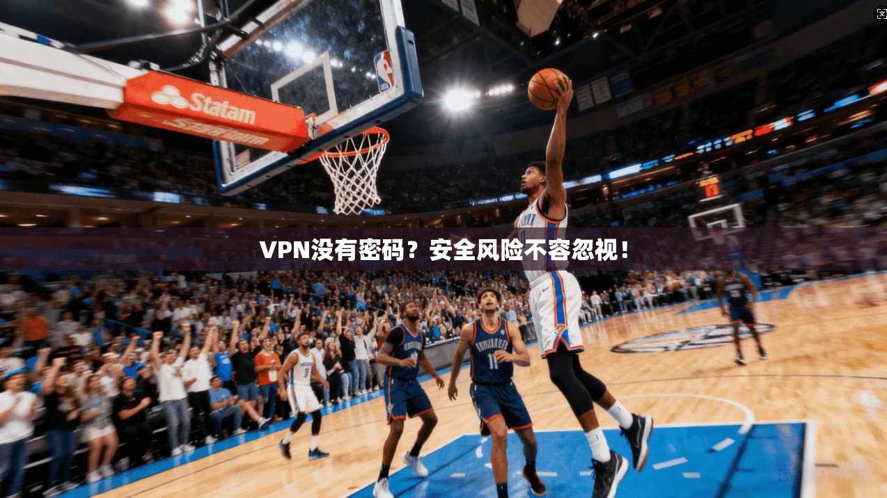 VPN没有密码?安全风险不容忽视!