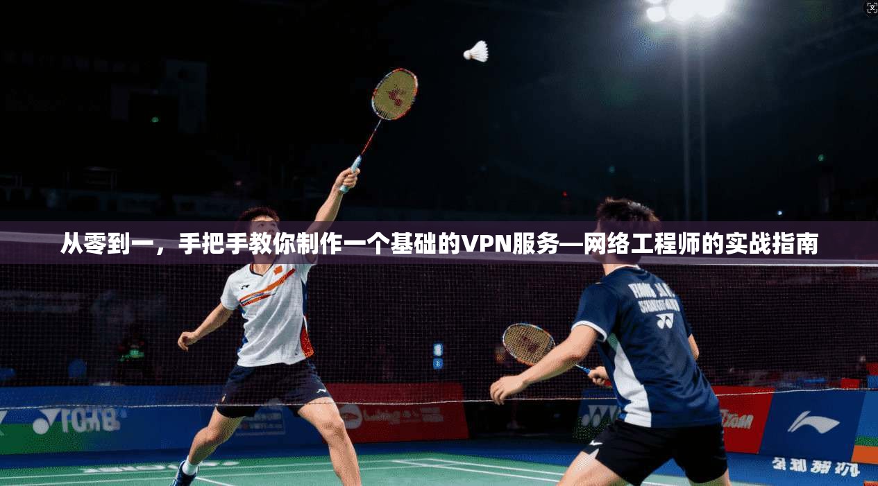 从零到一，手把手教你制作一个基础的VPN服务—网络工程师的实战指南