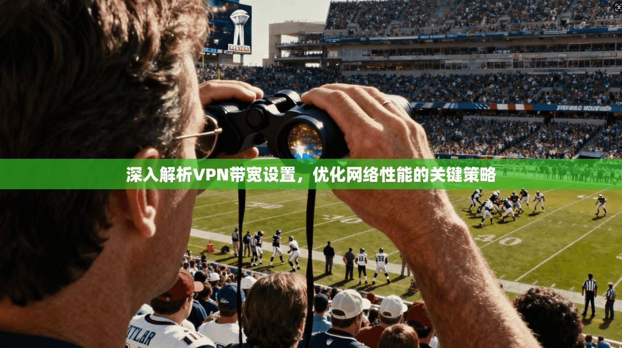 深入解析VPN带宽设置，优化网络性能的关键策略
