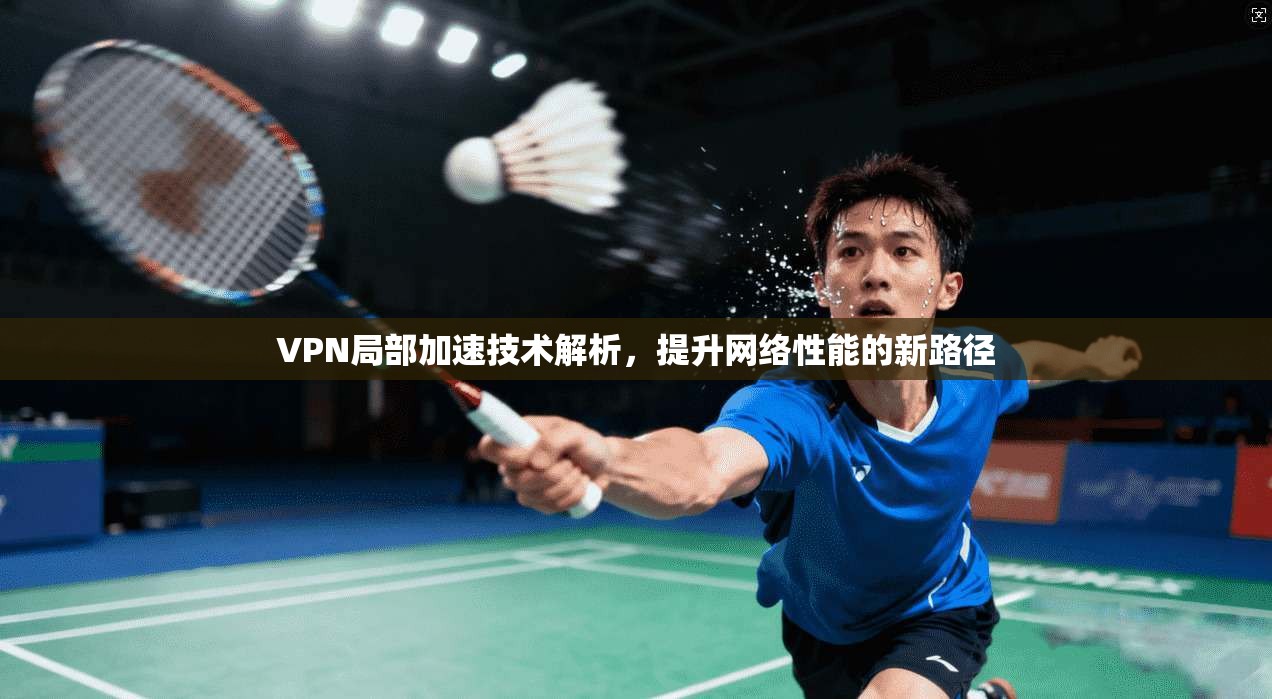 VPN局部加速技术解析，提升网络性能的新路径