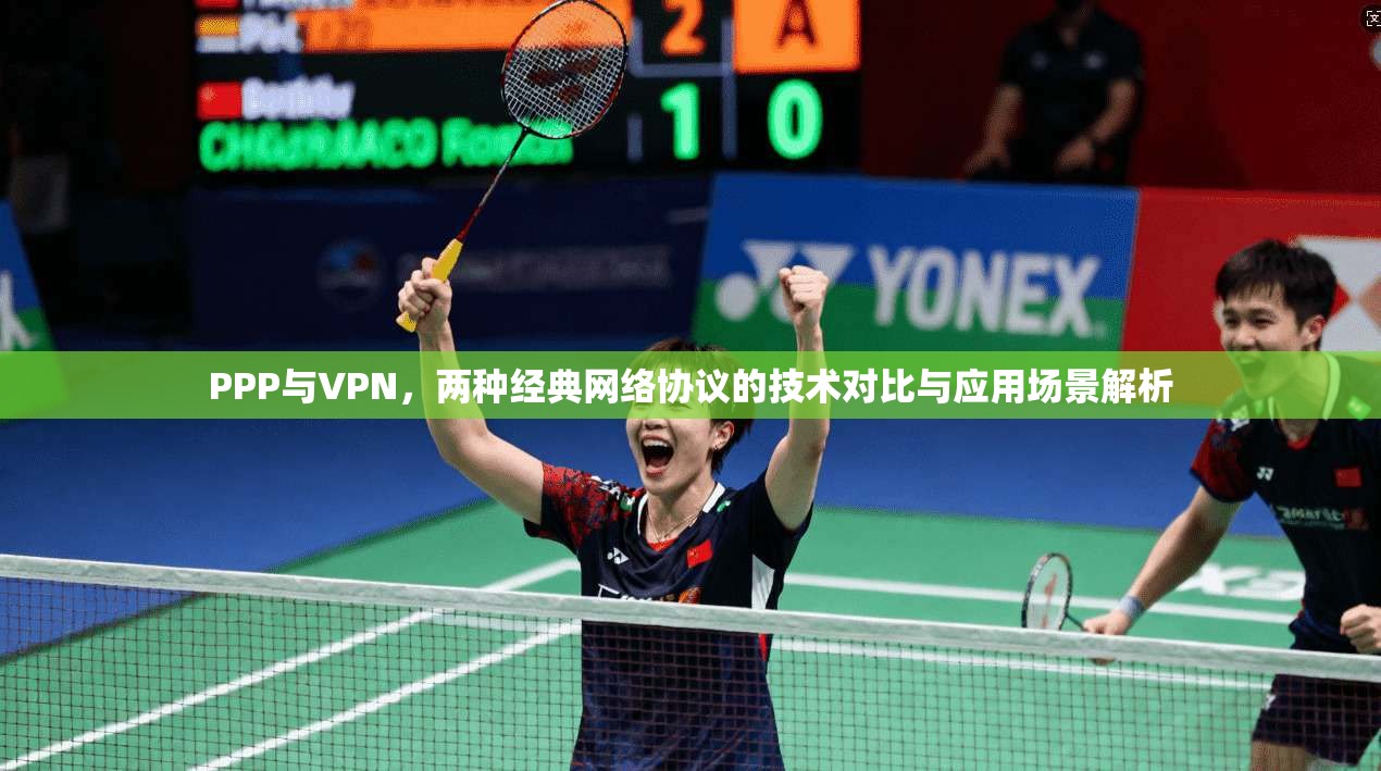 PPP与VPN，两种经典网络协议的技术对比与应用场景解析
