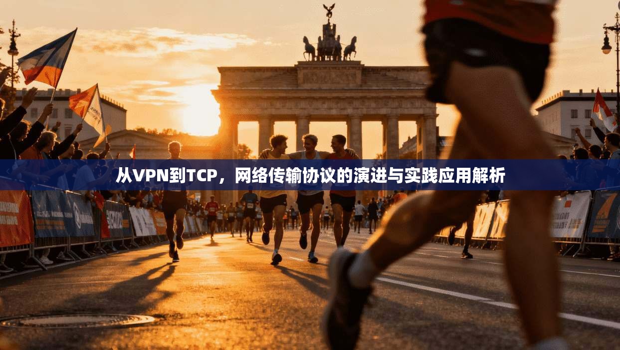 从VPN到TCP,网络传输协议的演进与实践应用解析