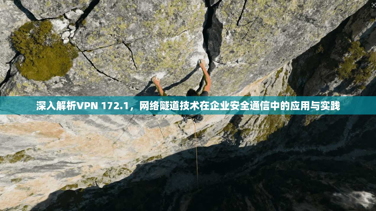 深入解析VPN 172.1，网络隧道技术在企业安全通信中的应用与实践