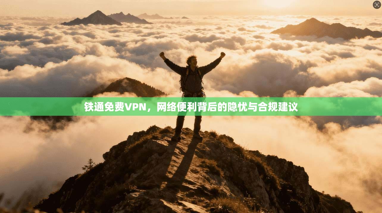 铁通免费VPN，网络便利背后的隐忧与合规建议