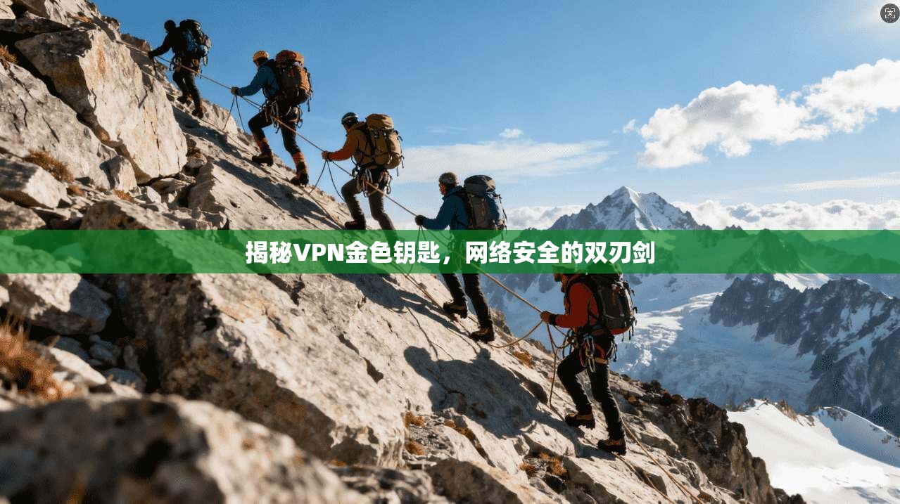 揭秘VPN金色钥匙，网络安全的双刃剑