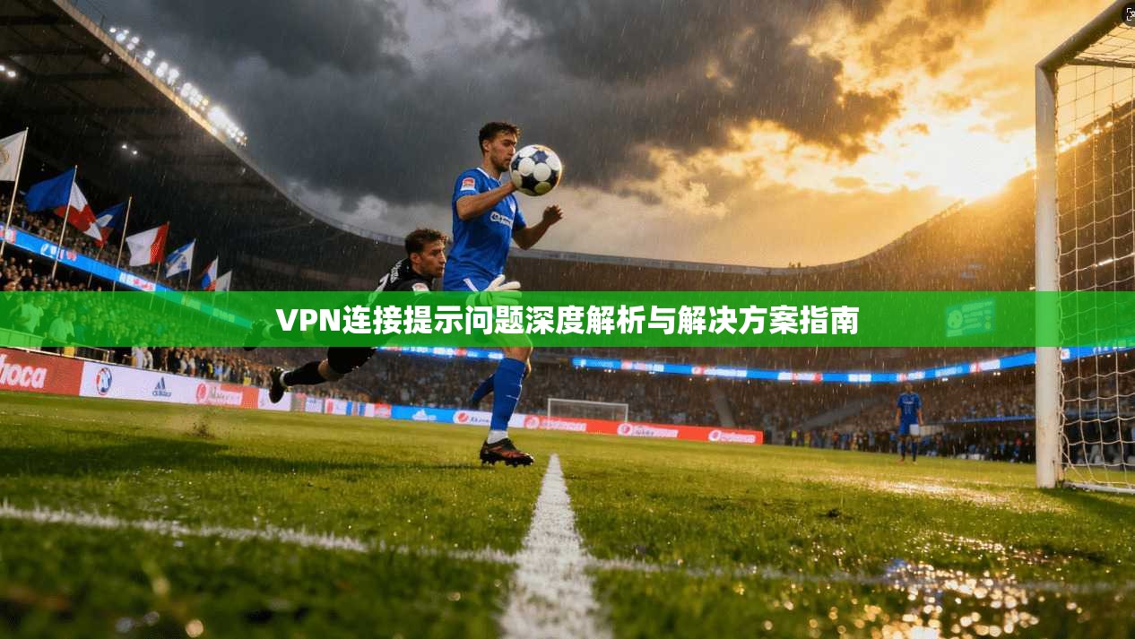 VPN连接提示问题深度解析与解决方案指南