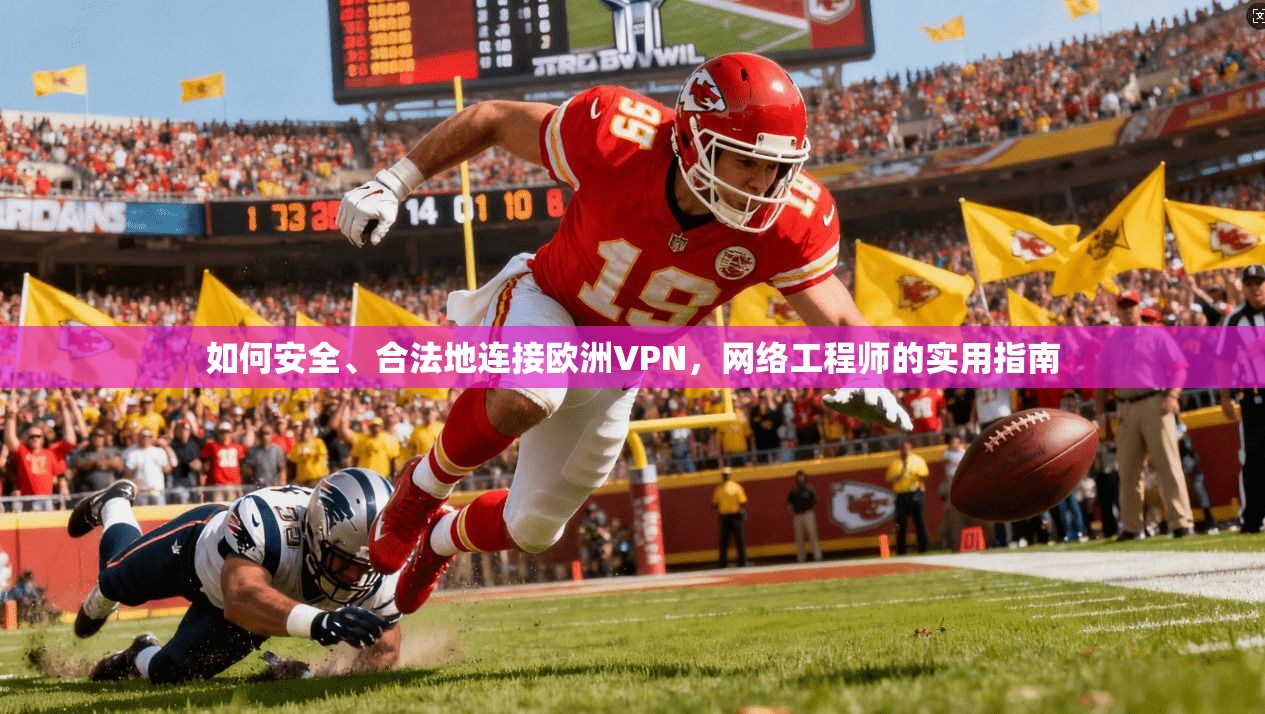 如何安全、合法地连接欧洲VPN，网络工程师的实用指南