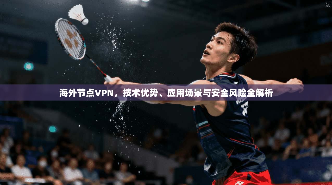 海外节点VPN，技术优势、应用场景与安全风险全解析