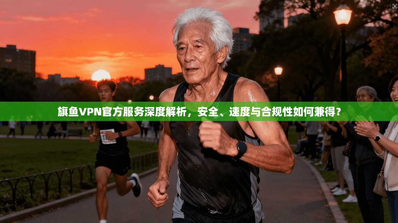 旗鱼VPN官方服务深度解析，安全、速度与合规性如何兼得？