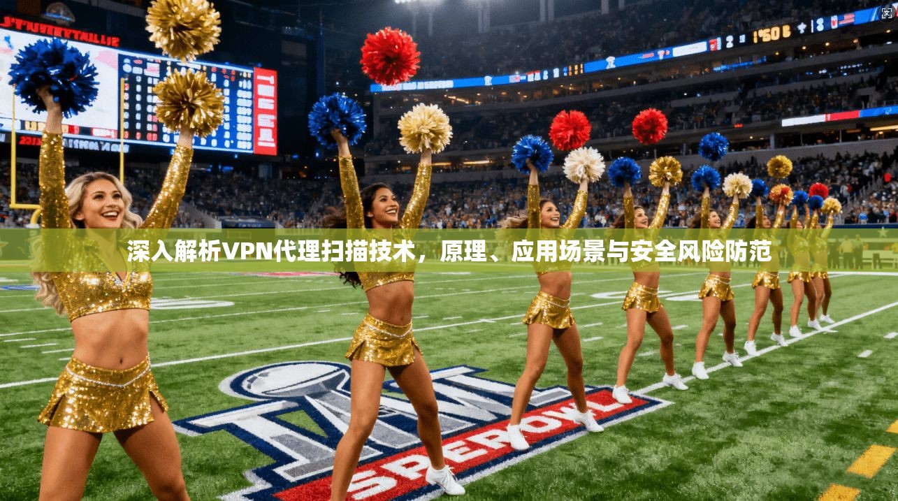 深入解析VPN代理扫描技术，原理、应用场景与安全风险防范
