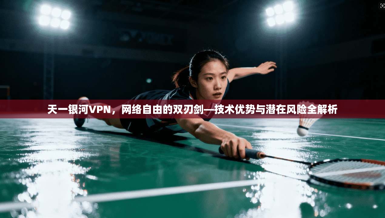 天一银河VPN，网络自由的双刃剑—技术优势与潜在风险全解析