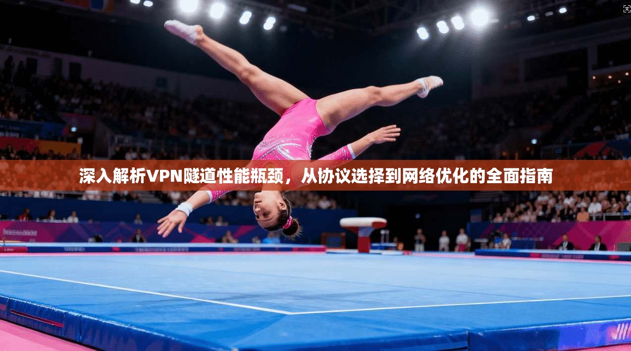 深入解析VPN隧道性能瓶颈，从协议选择到网络优化的全面指南