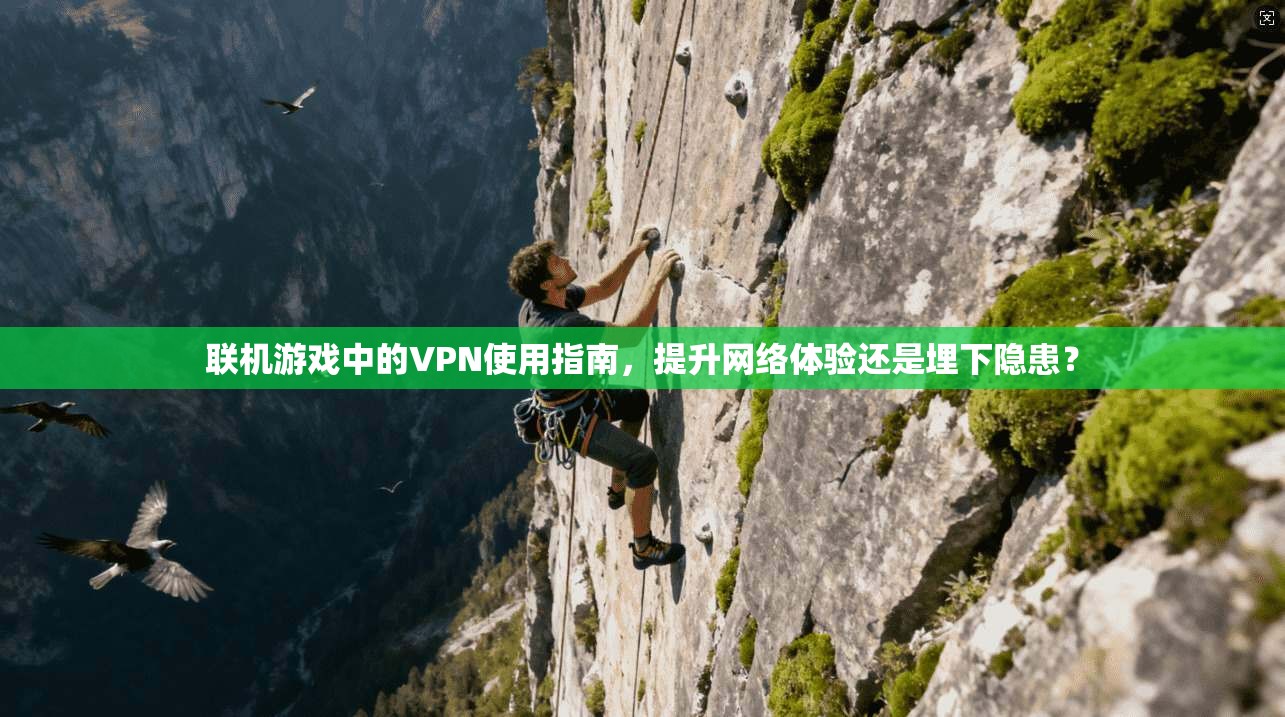 联机游戏中的VPN使用指南，提升网络体验还是埋下隐患？