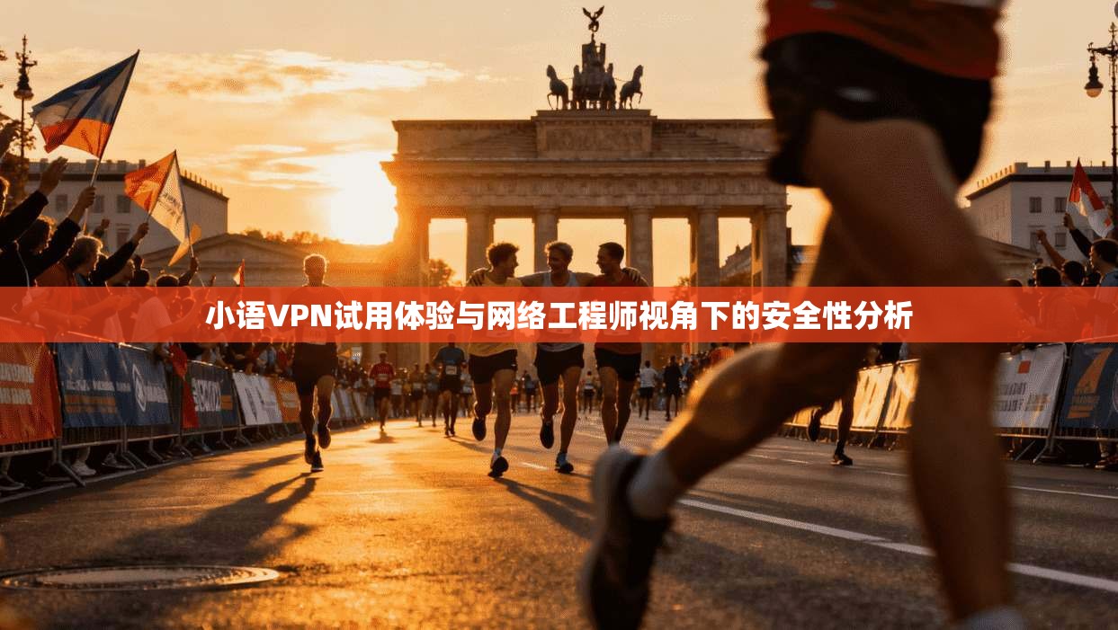 小语VPN试用体验与网络工程师视角下的安全性分析