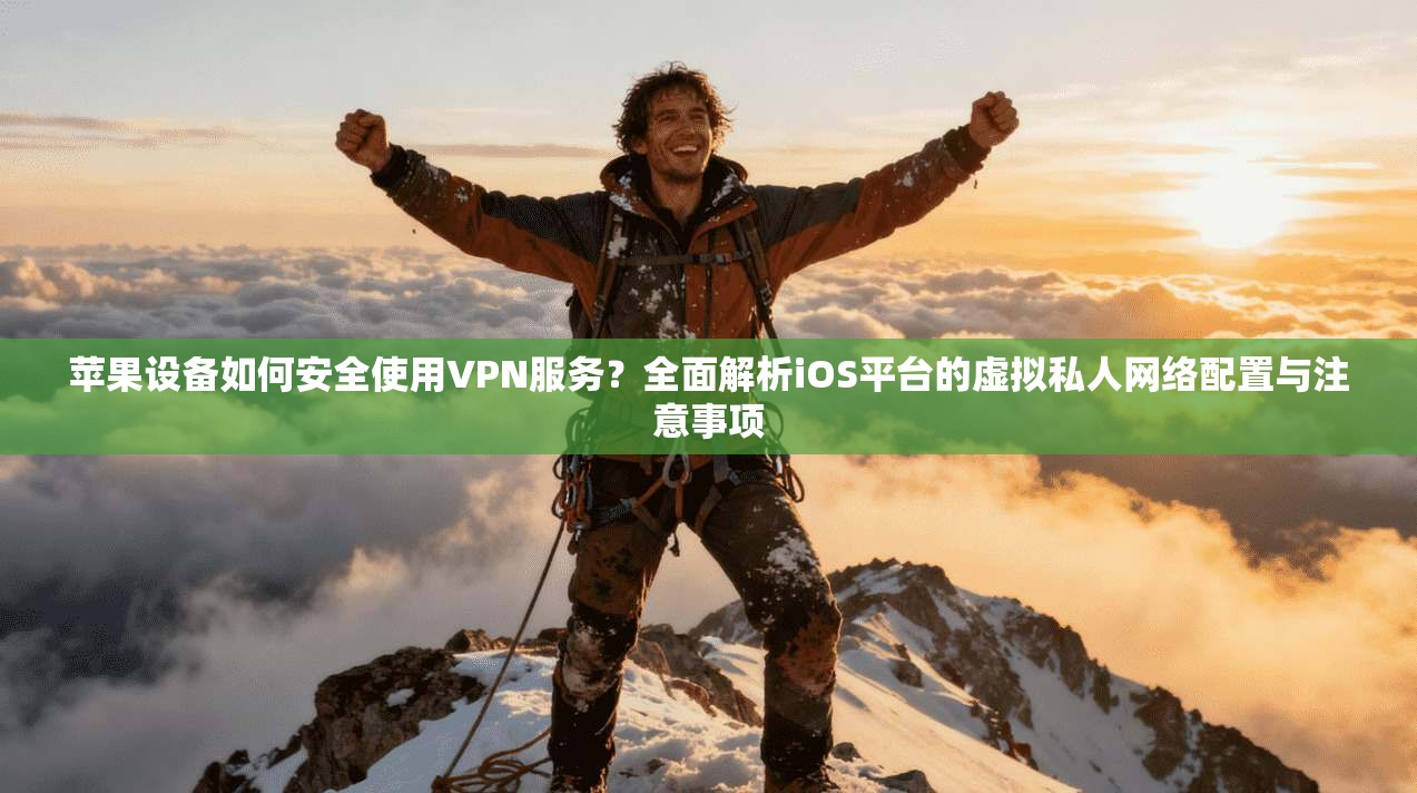 苹果设备如何安全使用VPN服务？全面解析iOS平台的虚拟私人网络配置与注意事项