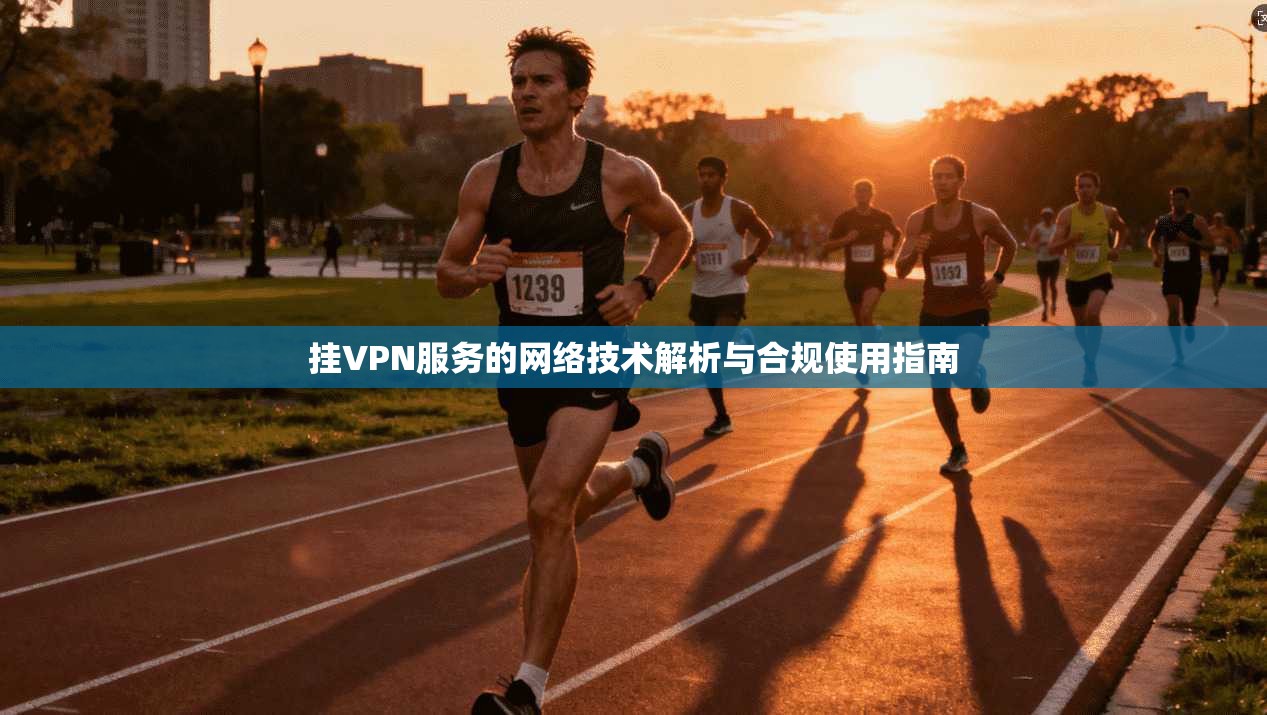 挂VPN服务的网络技术解析与合规使用指南