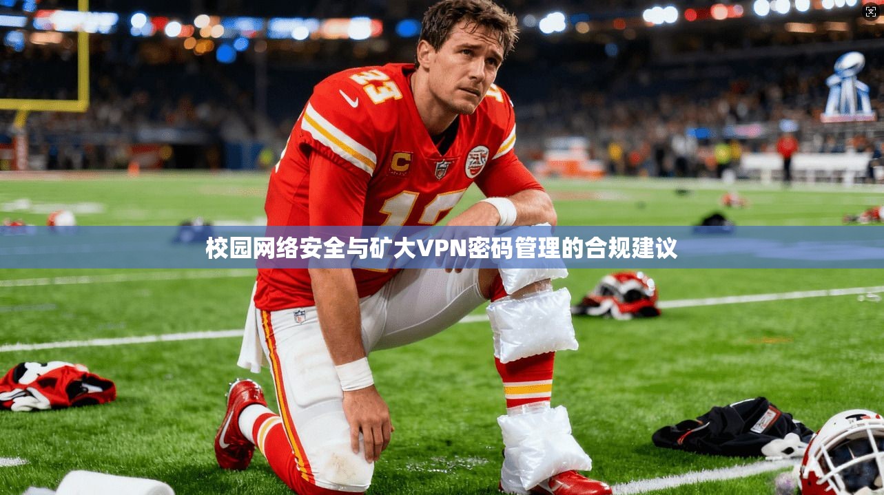 校园网络安全与矿大VPN密码管理的合规建议