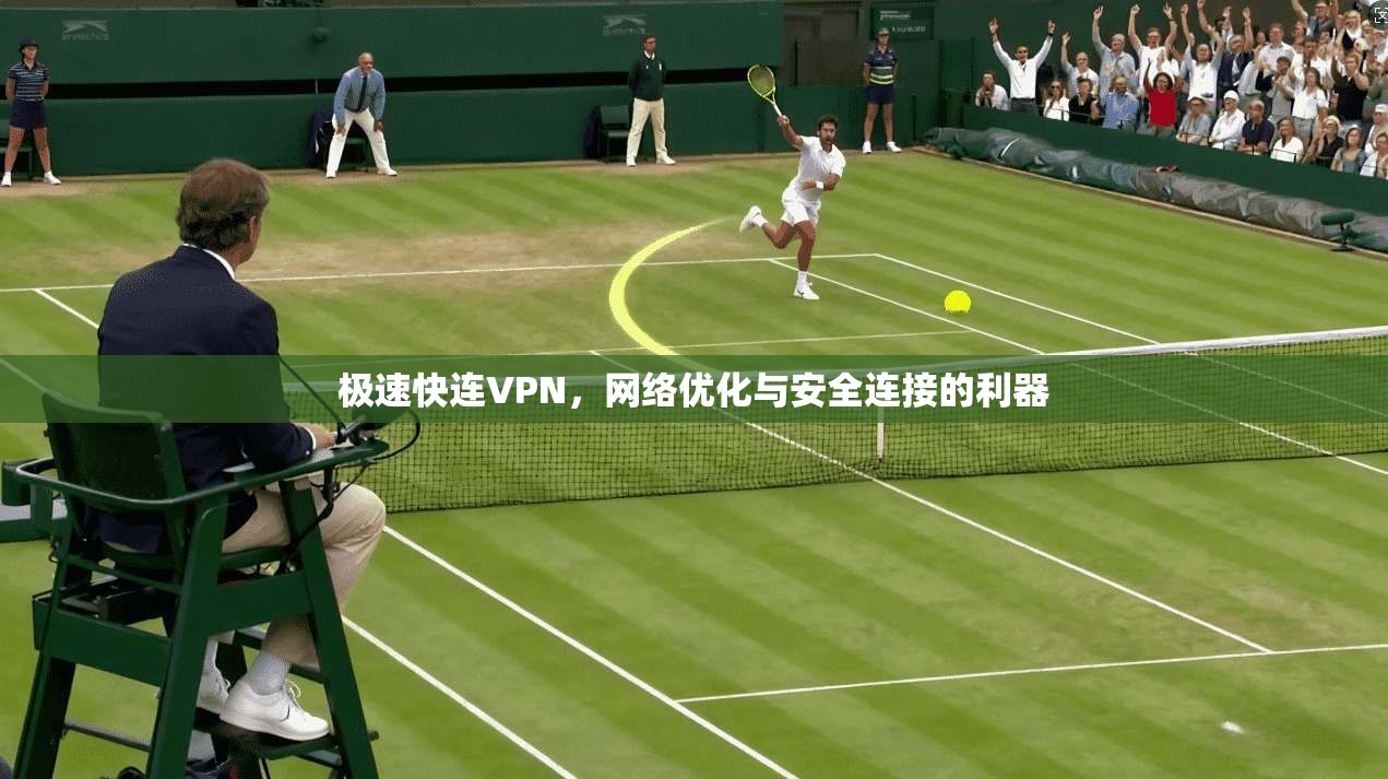 极速快连VPN，网络优化与安全连接的利器